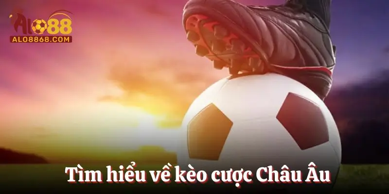 Tìm hiểu về kèo cược Châu Âu