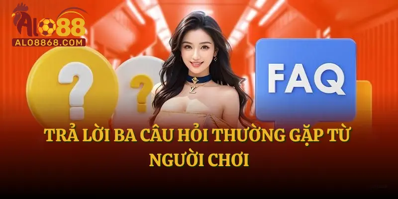 Trả lời ba câu hỏi thường gặp từ người chơi
